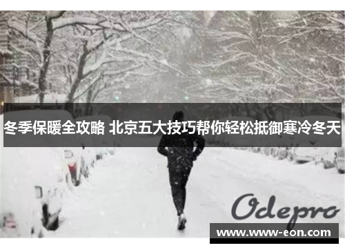 冬季保暖全攻略 北京五大技巧帮你轻松抵御寒冷冬天