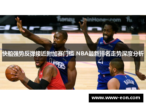 快船强势反弹接近附加赛门槛 NBA最新排名走势深度分析