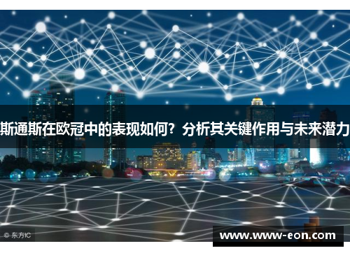 斯通斯在欧冠中的表现如何？分析其关键作用与未来潜力