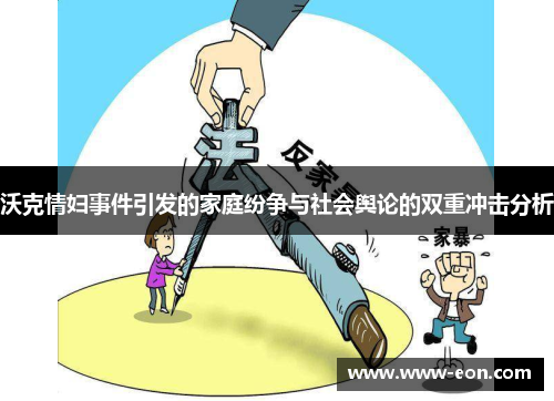 沃克情妇事件引发的家庭纷争与社会舆论的双重冲击分析