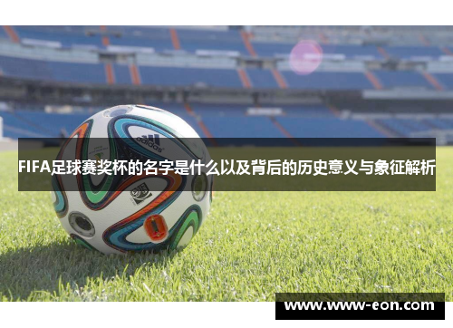 FIFA足球赛奖杯的名字是什么以及背后的历史意义与象征解析