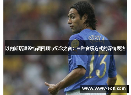 以内斯塔退役特辑回顾与纪念之音：三种音乐方式的深情表达