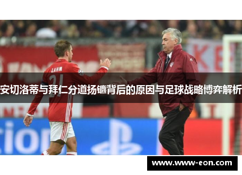 安切洛蒂与拜仁分道扬镳背后的原因与足球战略博弈解析