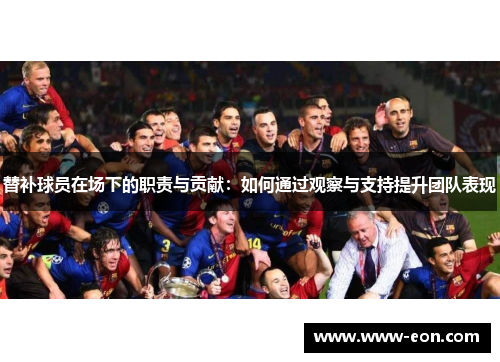 替补球员在场下的职责与贡献：如何通过观察与支持提升团队表现