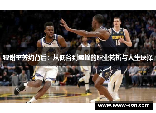 穆谢奎签约背后：从低谷到巅峰的职业转折与人生抉择