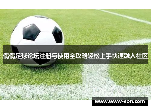 偶偶足球论坛注册与使用全攻略轻松上手快速融入社区