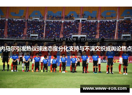 内马尔引发热议球迷态度分化支持与不满交织成舆论焦点