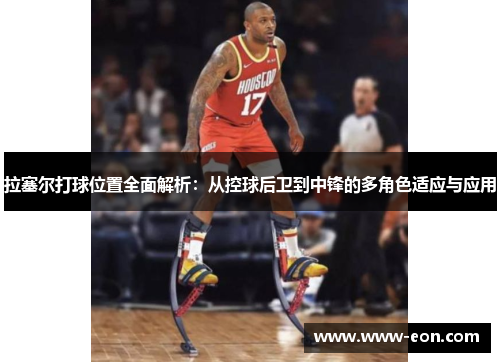 拉塞尔打球位置全面解析：从控球后卫到中锋的多角色适应与应用