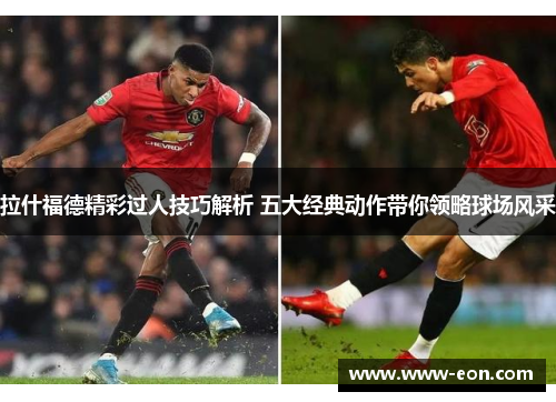 拉什福德精彩过人技巧解析 五大经典动作带你领略球场风采