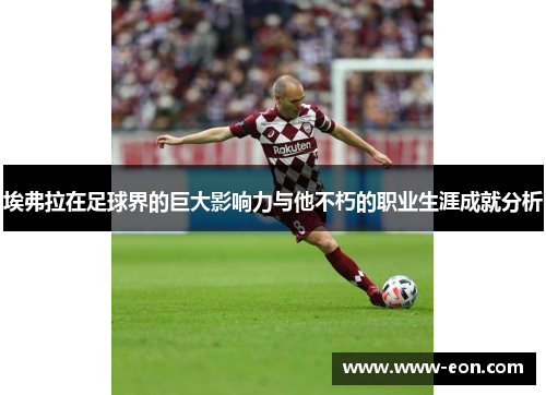 埃弗拉在足球界的巨大影响力与他不朽的职业生涯成就分析