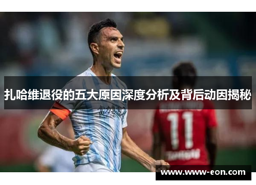 扎哈维退役的五大原因深度分析及背后动因揭秘