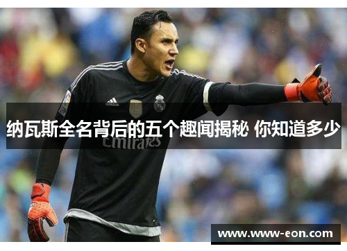 纳瓦斯全名背后的五个趣闻揭秘 你知道多少