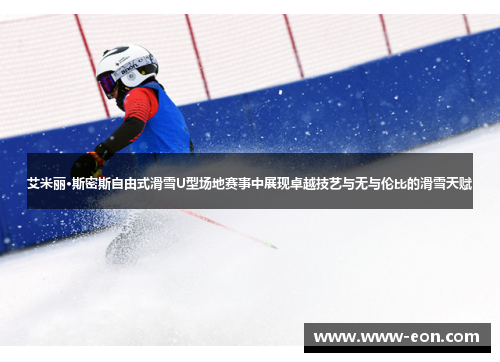 艾米丽·斯密斯自由式滑雪U型场地赛事中展现卓越技艺与无与伦比的滑雪天赋