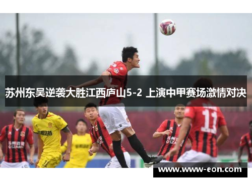 苏州东吴逆袭大胜江西庐山5-2 上演中甲赛场激情对决