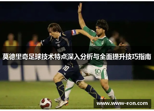 莫德里奇足球技术特点深入分析与全面提升技巧指南