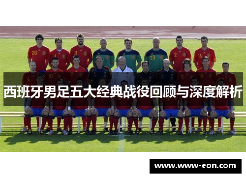 西班牙男足五大经典战役回顾与深度解析