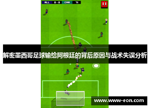 解密墨西哥足球输给阿根廷的背后原因与战术失误分析 解密墨西哥足球输给阿根廷的背后原因与战术失误分析