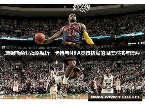 詹姆斯商业战略解析:卡特与NBA竞技格局的深度对抗与博弈 詹姆斯商业战略解析:卡特与NBA竞技格局的深度对抗与博弈