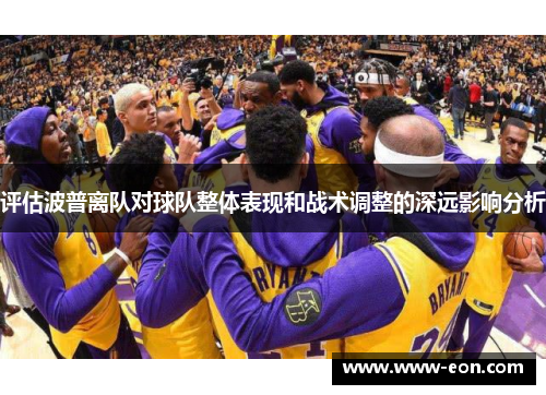 评估波普离队对球队整体表现和战术调整的深远影响分析 评估波普离队对球队整体表现和战术调整的深远影响分析