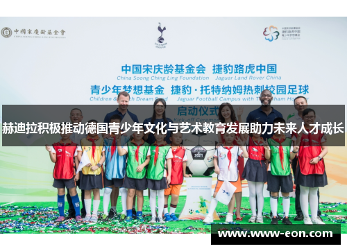 赫迪拉积极推动德国青少年文化与艺术教育发展助力未来人才成长