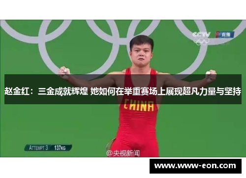 赵金红：三金成就辉煌 她如何在举重赛场上展现超凡力量与坚持