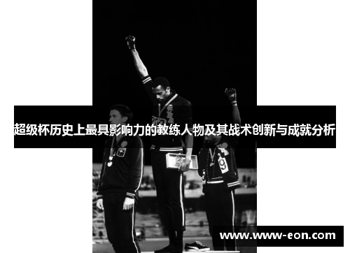 超级杯历史上最具影响力的教练人物及其战术创新与成就分析