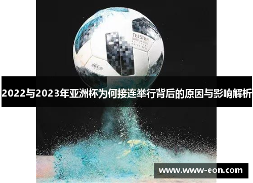 2022与2023年亚洲杯为何接连举行背后的原因与影响解析 2022与2023年亚洲杯为何接连举行背后的原因与影响解析