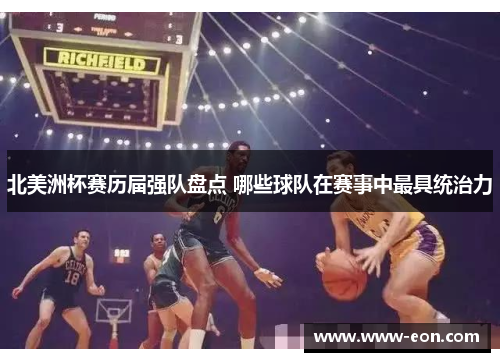 北美洲杯赛历届强队盘点 哪些球队在赛事中最具统治力