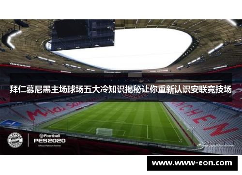 拜仁慕尼黑主场球场五大冷知识揭秘让你重新认识安联竞技场 拜仁慕尼黑主场球场五大冷知识揭秘让你重新认识安联竞技场