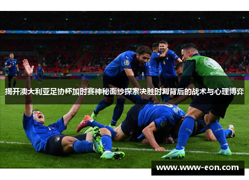 揭开澳大利亚足协杯加时赛神秘面纱探索决胜时刻背后的战术与心理博弈 揭开澳大利亚足协杯加时赛神秘面纱探索决胜时刻背后的战术与心理博弈