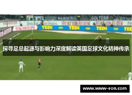 探寻足总起源与影响力深度解读英国足球文化精神传承