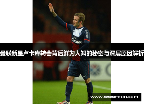 曼联新星卢卡库转会背后鲜为人知的秘密与深层原因解析 曼联新星卢卡库转会背后鲜为人知的秘密与深层原因解析