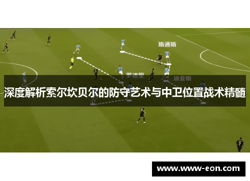 深度解析索尔坎贝尔的防守艺术与中卫位置战术精髓