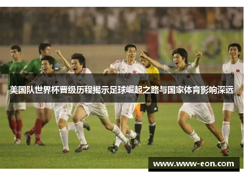 美国队世界杯晋级历程揭示足球崛起之路与国家体育影响深远