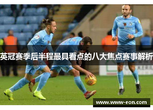 英冠赛季后半程最具看点的八大焦点赛事解析