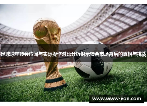 足球球星转会传闻与实际操作对比分析揭示转会市场背后的真相与挑战