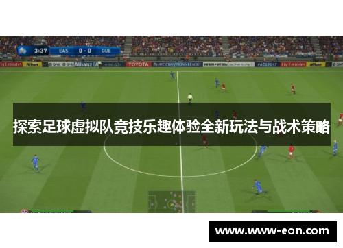 探索足球虚拟队竞技乐趣体验全新玩法与战术策略