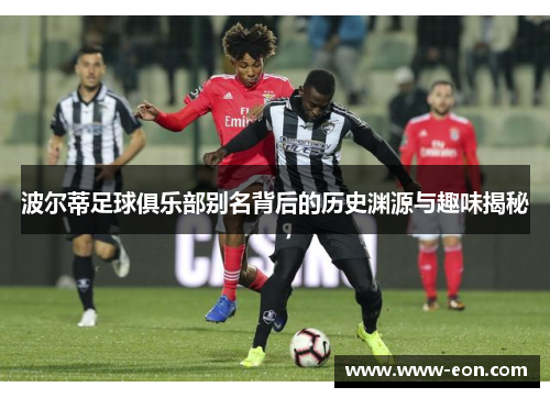 波尔蒂足球俱乐部别名背后的历史渊源与趣味揭秘