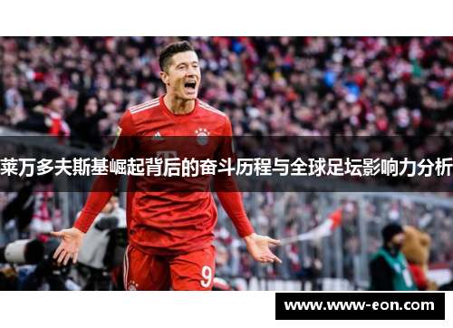 莱万多夫斯基崛起背后的奋斗历程与全球足坛影响力分析