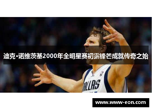 迪克·诺维茨基2000年全明星赛初露锋芒成就传奇之始