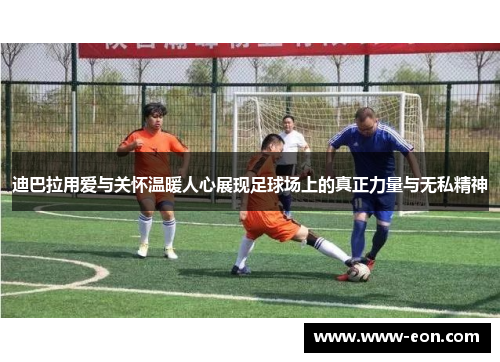 迪巴拉用爱与关怀温暖人心展现足球场上的真正力量与无私精神