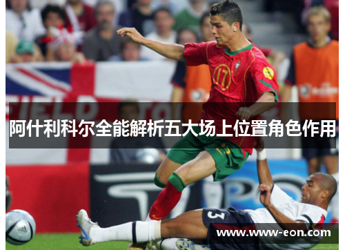 阿什利科尔全能解析五大场上位置角色作用