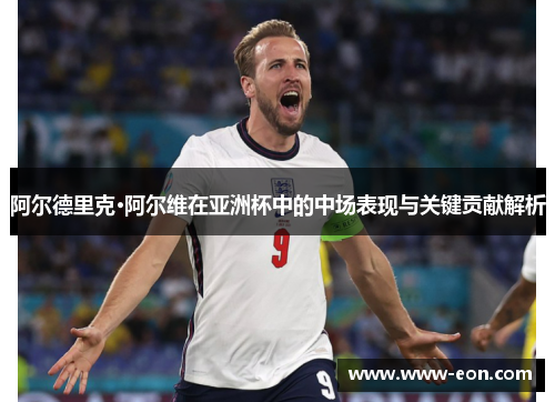 阿尔德里克·阿尔维在亚洲杯中的中场表现与关键贡献解析