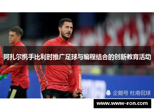 阿扎尔携手比利时推广足球与编程结合的创新教育活动