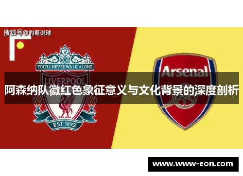 阿森纳队徽红色象征意义与文化背景的深度剖析