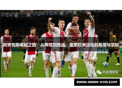 阿贾克斯崛起之路：从辉煌到挑战，重塑欧洲足坛的希望与坚韧