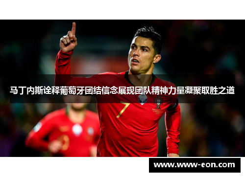 马丁内斯诠释葡萄牙团结信念展现团队精神力量凝聚取胜之道