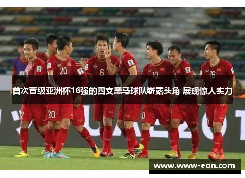 首次晋级亚洲杯16强的四支黑马球队崭露头角 展现惊人实力 首次晋级亚洲杯16强的四支黑马球队崭露头角 展现惊人实力