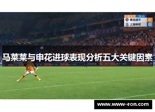 马莱莱与申花进球表现分析五大关键因素