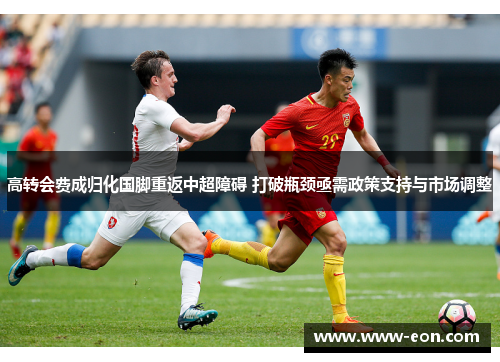 高转会费成归化国脚重返中超障碍 打破瓶颈亟需政策支持与市场调整